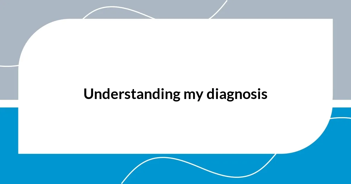 Understanding my diagnosis
