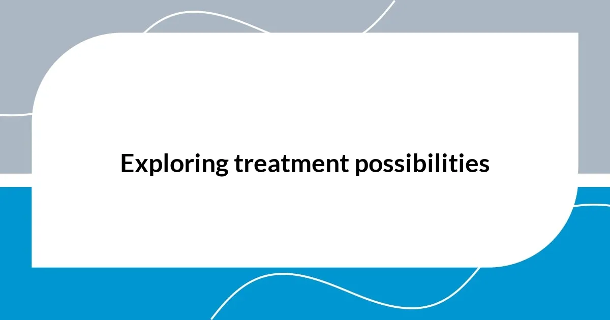 Exploring treatment possibilities