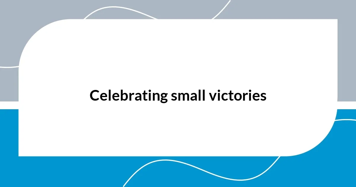 Celebrating small victories