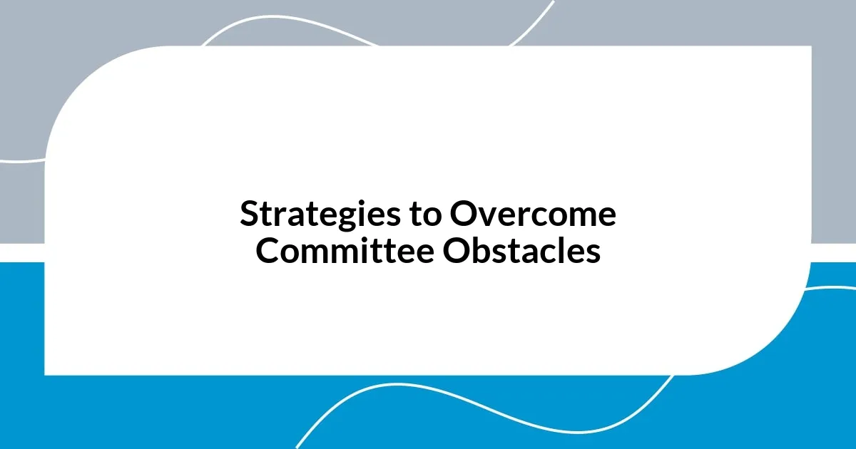 Strategies to Overcome Committee Obstacles