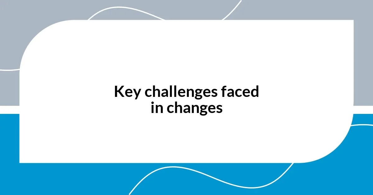 Key challenges faced in changes