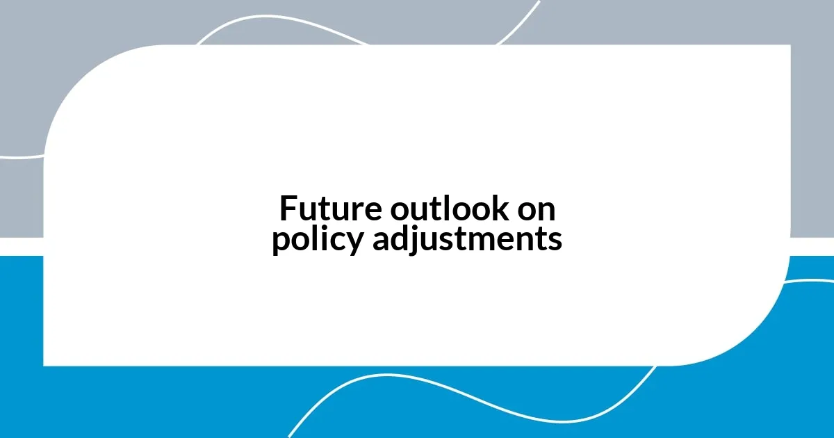 Future outlook on policy adjustments