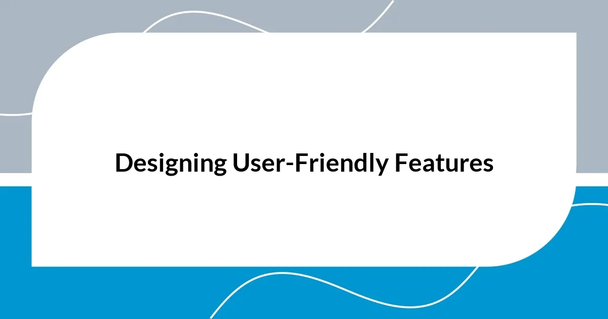 Designing User-Friendly Features