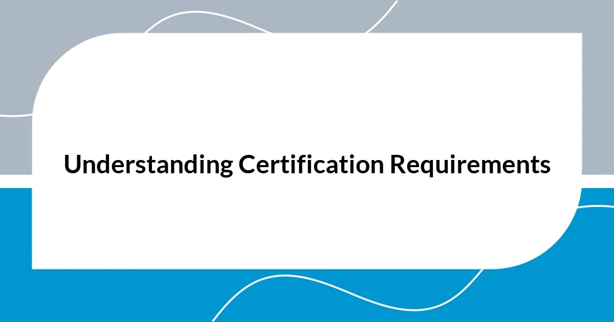 Understanding Certification Requirements