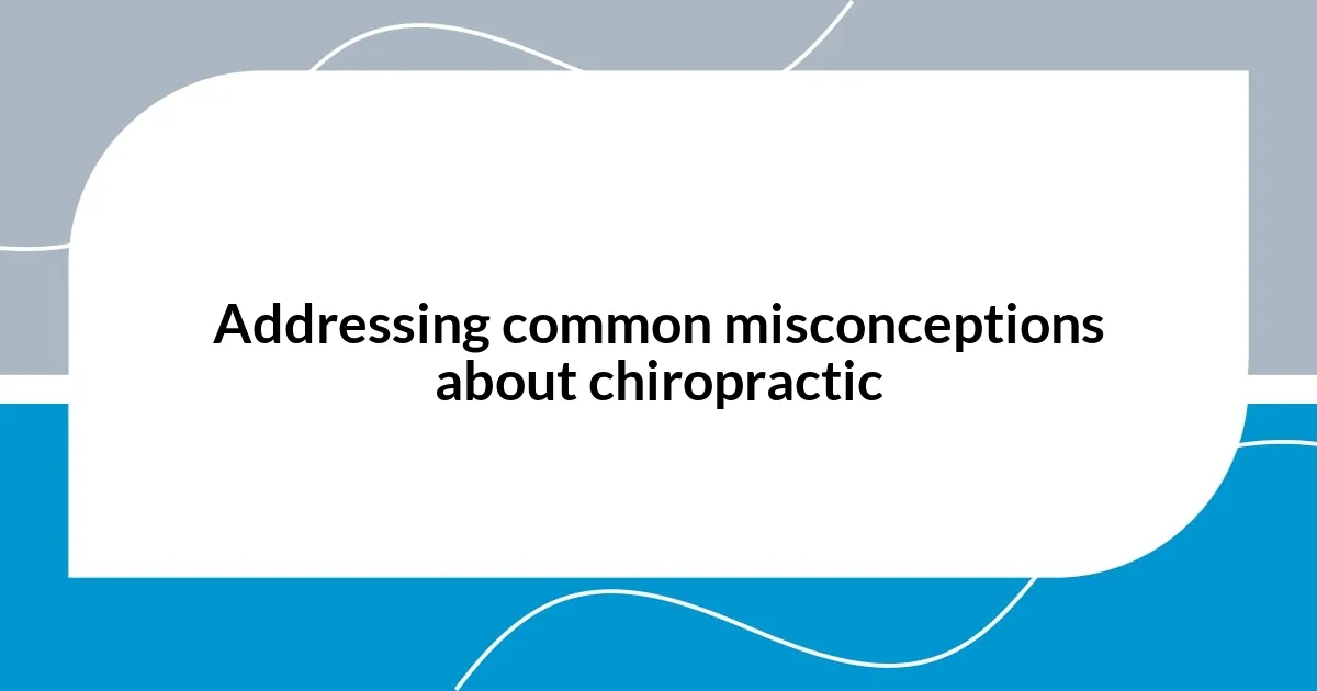 Addressing common misconceptions about chiropractic