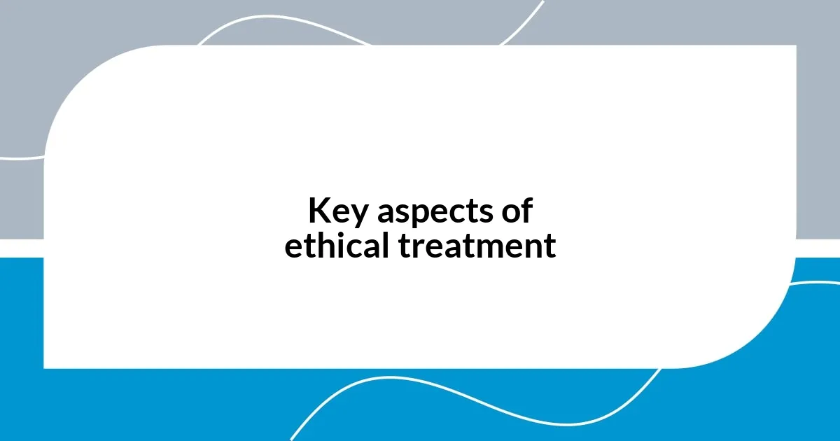 Key aspects of ethical treatment
