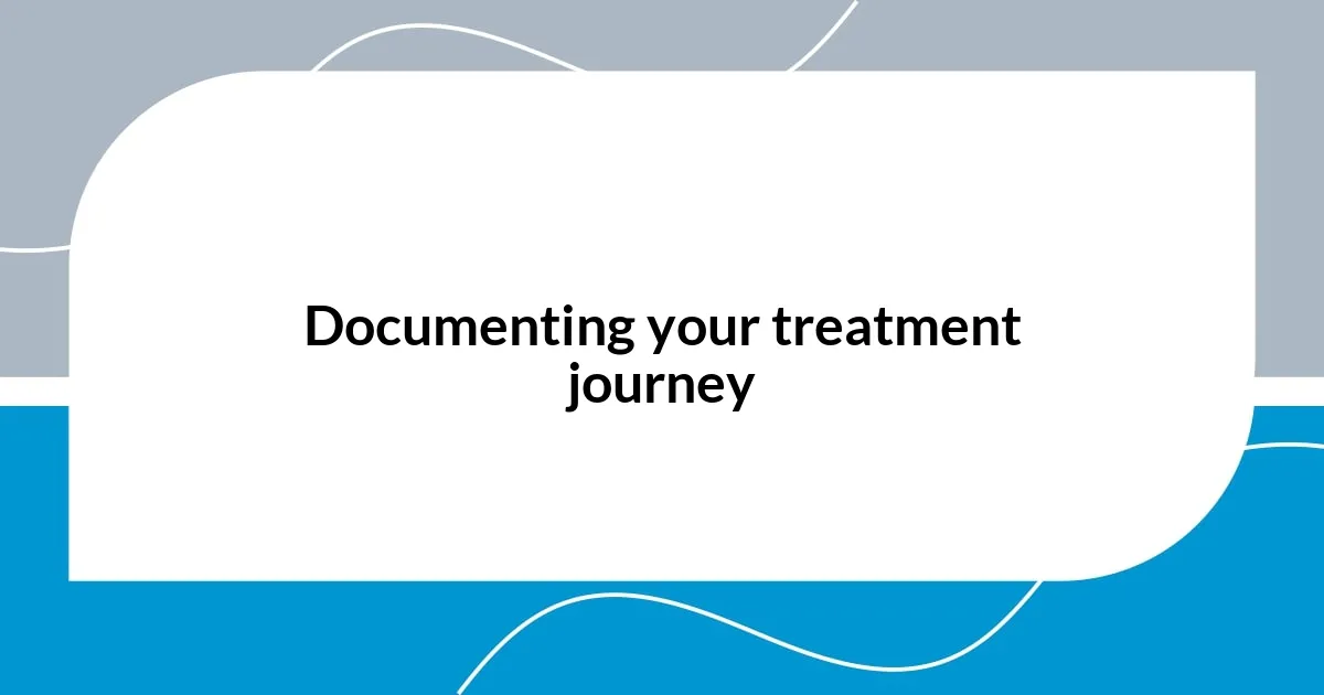 Documenting your treatment journey